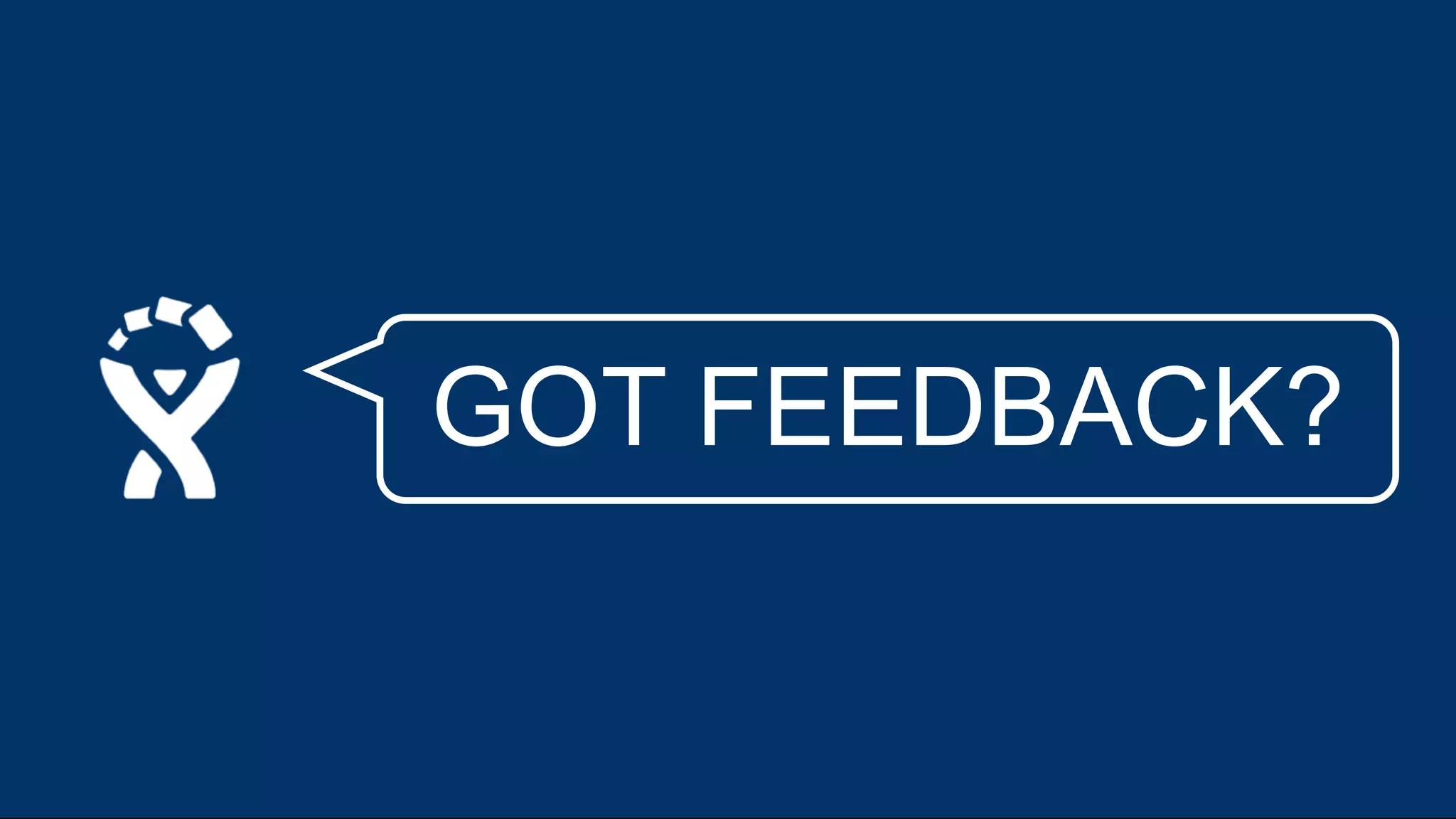 GOT FEEDBACK? 
 