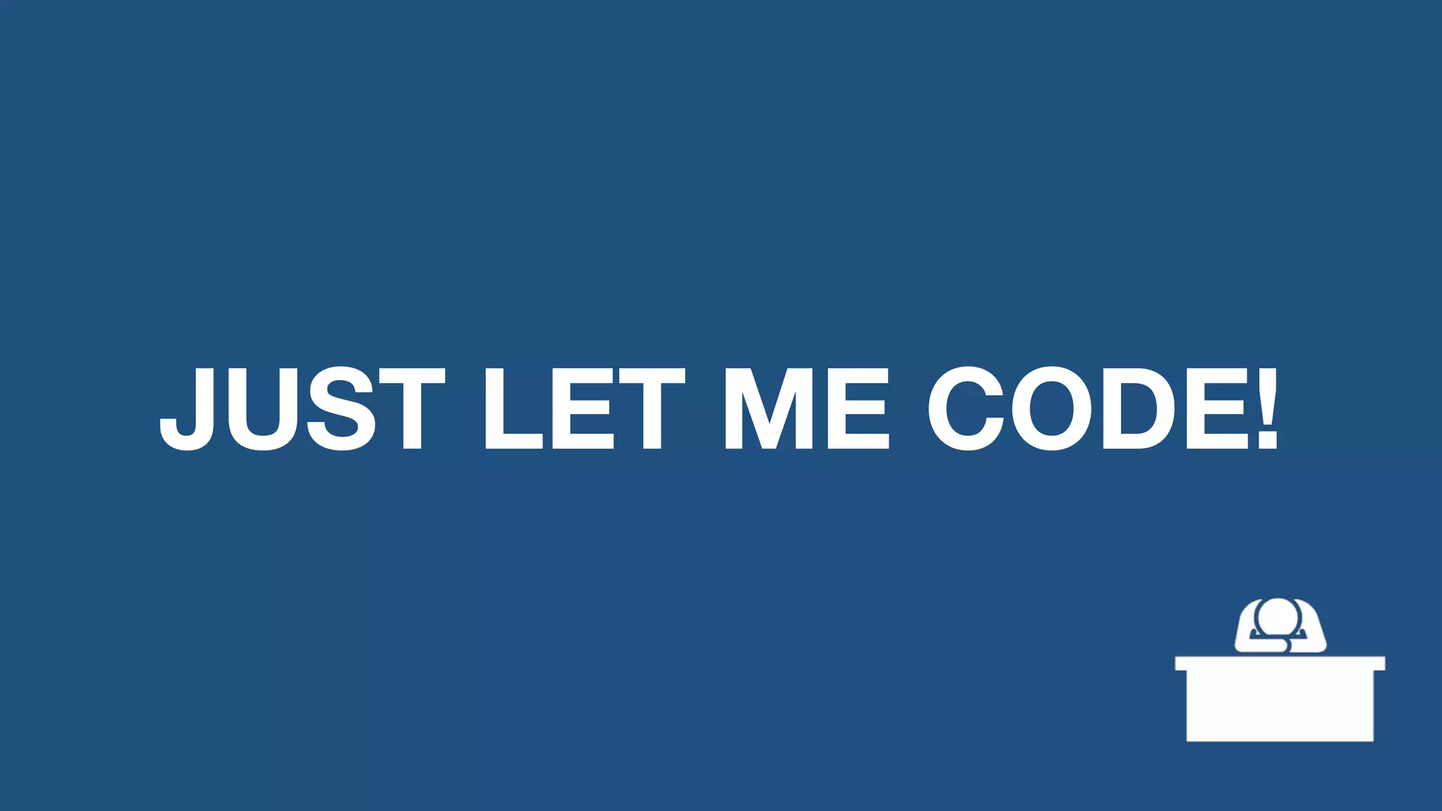 JUST LET ME CODE! 
 