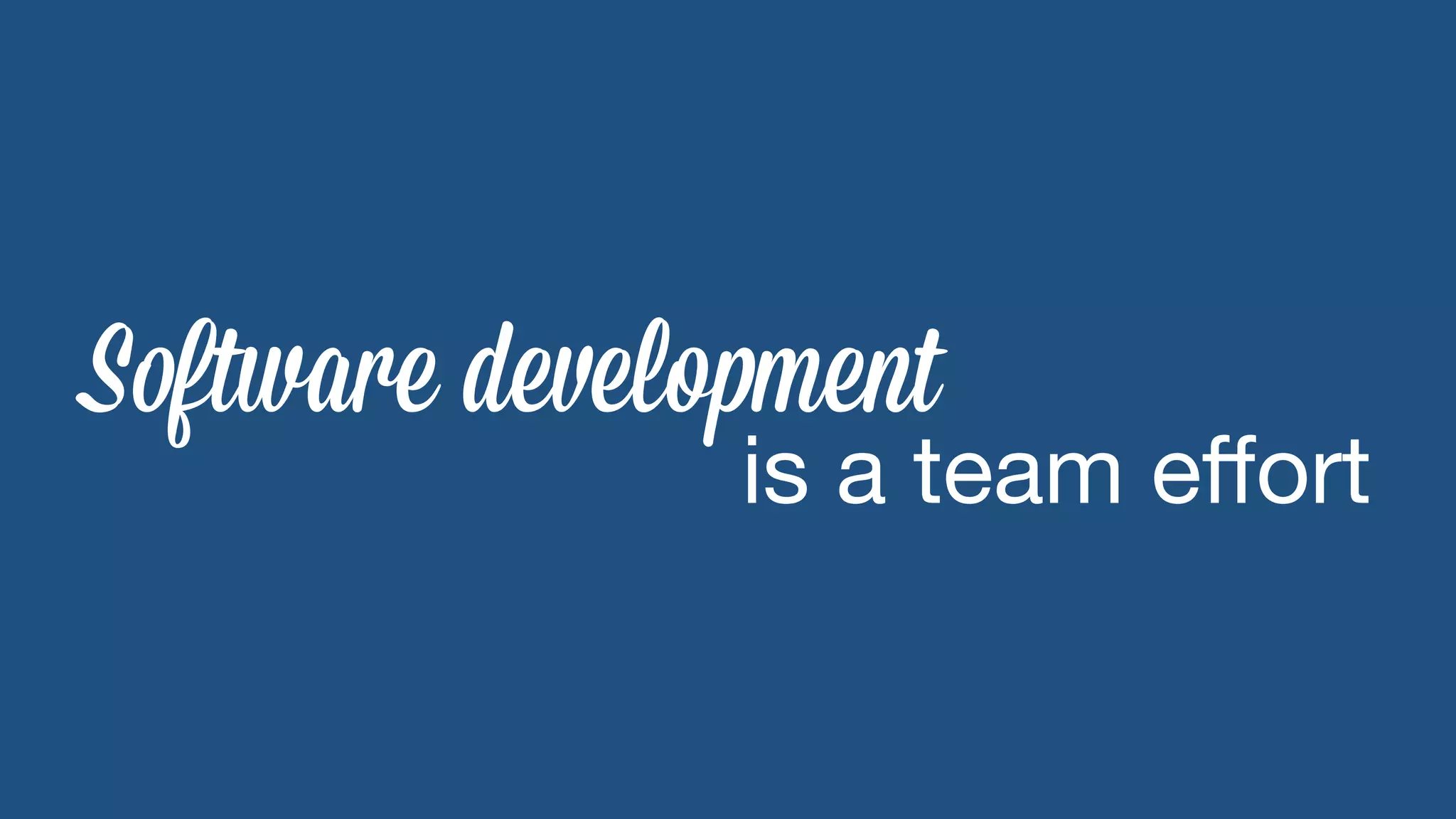 Software development 
is a team effort 
 