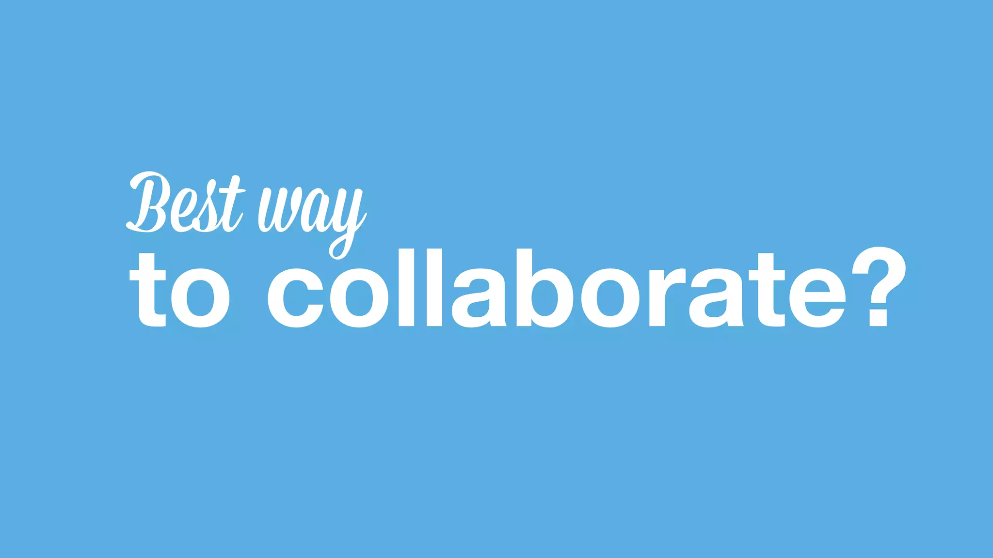Best way to collaborate? 
 
