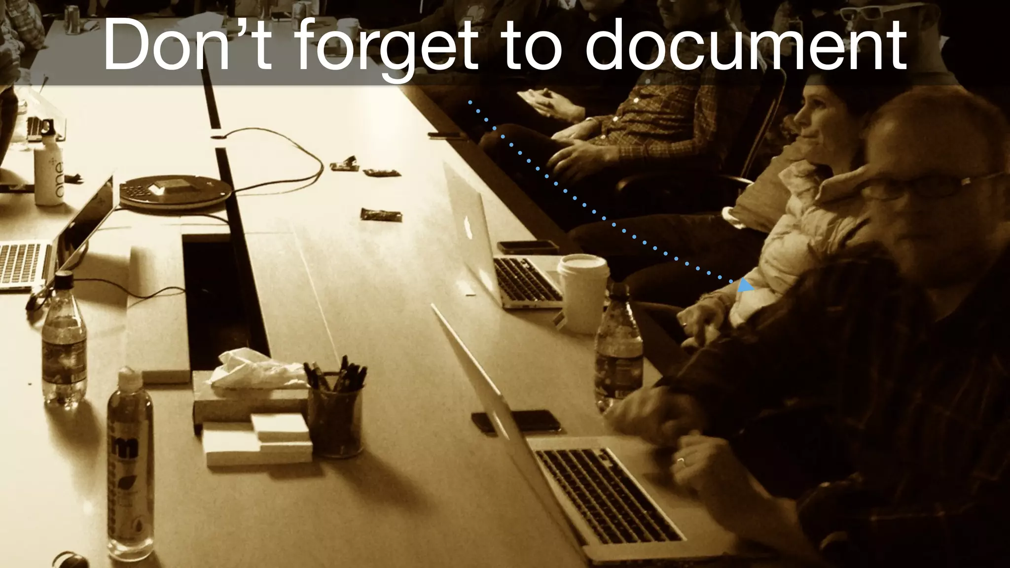 Don’t forget to document 
 