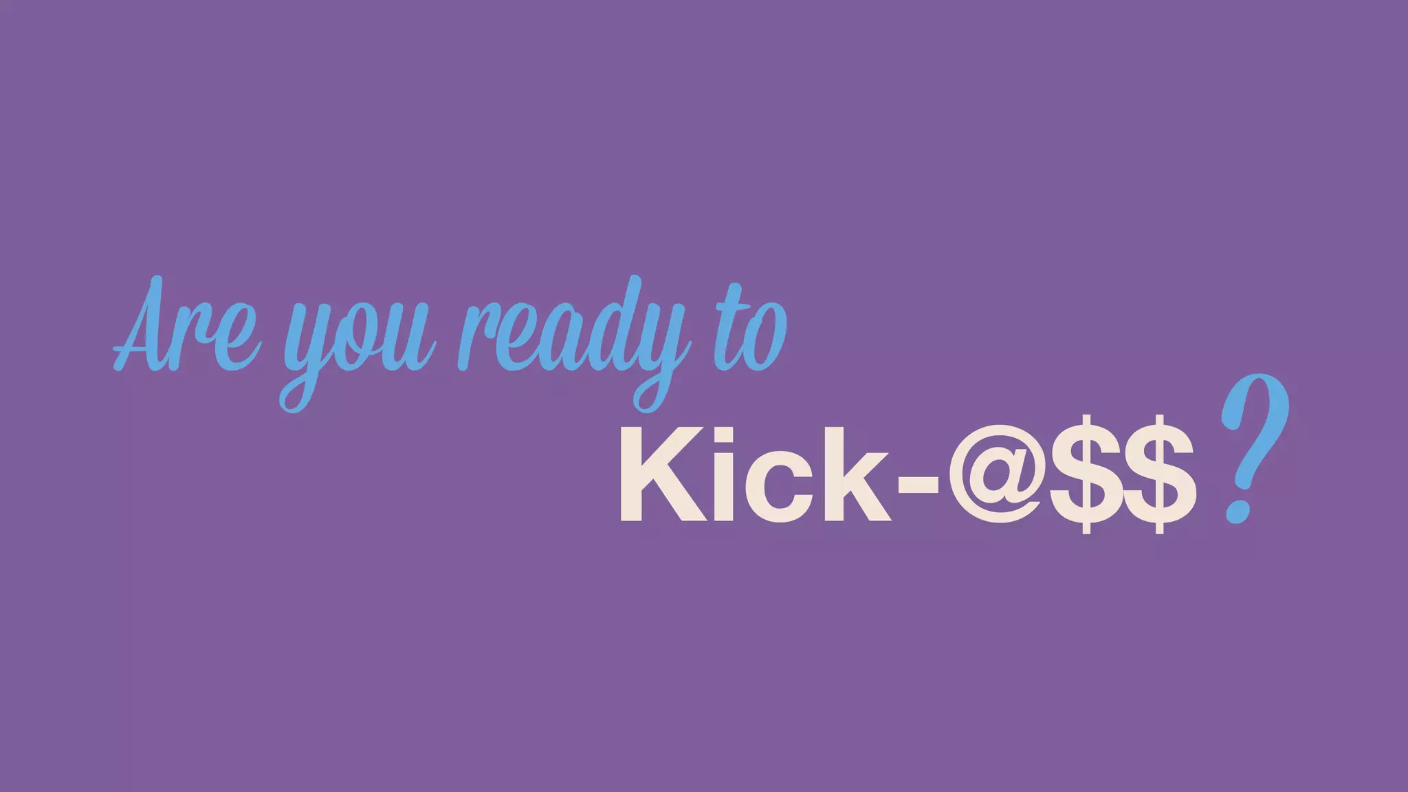 Are you ready to Kick-@$$ 
? 
 