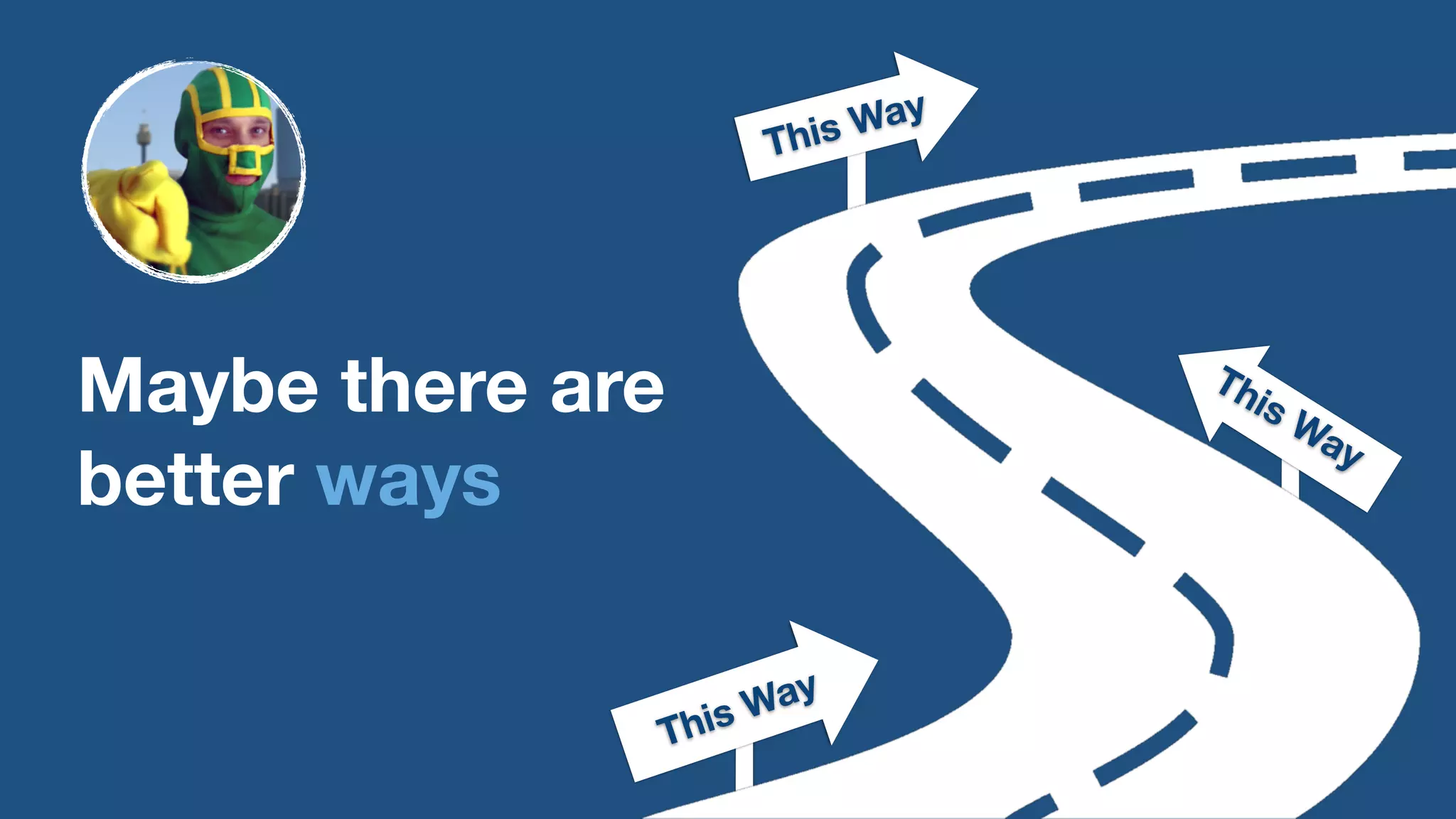 This Way 
This Way 
This Way 
Maybe there are 
better ways 
 