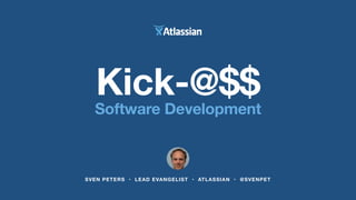 Kick-@$$ Software Development 
SVEN PETERS • LEAD EVANGELIST • ATLASSIAN • @SVENPET 
 