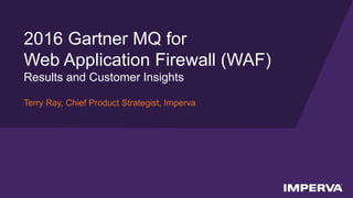© 2016 Imperva, Inc. All rights reserved.
2016 Gartner MQ for
Web Application Firewall (WAF)
Results and Customer Insights
Terry Ray, Chief Product Strategist, Imperva
 
