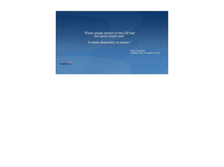 “Every single person in the US had
the same credit card.
It made absolutely no sense.”
Rich Fairbank
Capital One Founder & CEO
 