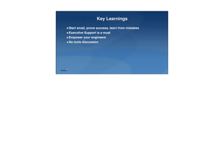25
Key Learnings
Start small, prove success, learn from mistakes
Executive Support is a must
Empower your engineers
No tools discussion
 