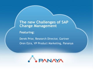 The new Challenges of SAP 
Change Management 
Copyright © Panaya 
Featuring: 
Derek Prior, Research Director, Gartner 
Oren Ezra, VP Product Marketing, Pananya 
 