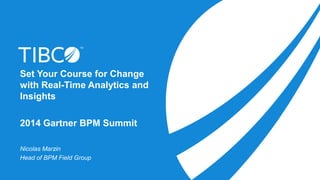 Set Your Course for Change
with Real-Time Analytics and
Insights
2014 Gartner BPM Summit
Nicolas Marzin
Head of BPM Field ...