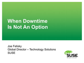 When Downtime
Is Not An Option
Joe Felisky
Global Director – Technology Solutions
SUSE
 