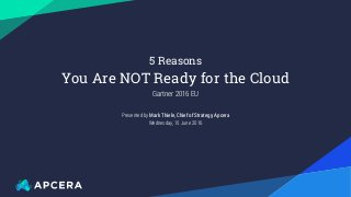 Presented by Mark Thiele, Chief of Strategy, Apcera
Wednesday, 15 June 2016
5 Reasons
You Are NOT Ready for the Cloud
Gartner 2016 EU
 
