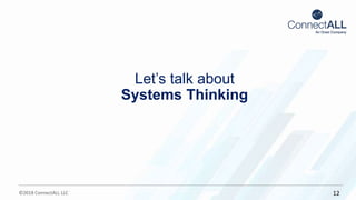 ©2018 ConnectALL LLC 12
Let’s talk about
Systems Thinking
 
