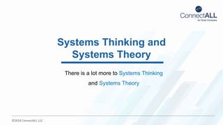 ©2018 ConnectALL LLC
There is a lot more to Systems Thinking
and Systems Theory
Systems Thinking and
Systems Theory
 
