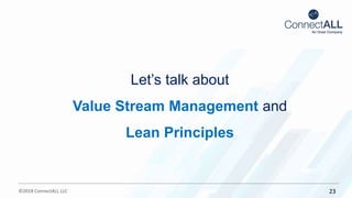 ©2018 ConnectALL LLC 23
Let’s talk about
Value Stream Management and
Lean Principles
 