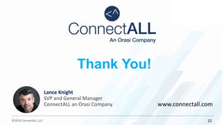 ©2018 ConnectALL LLC
Thank You!
www.connectall.com
22
Lance Knight
SVP and General Manager
ConnectALL an Orasi Company
 