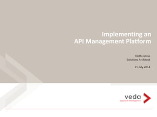 Implementing an
API Management Platform
Keith Junius
Solutions Architect
21 July 2014
 