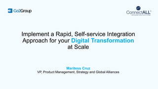 Implement a Rapid, Self-service Integration
Approach for your Digital Transformation
at Scale
Maritess Cruz
VP, Product Management, Strategy and Global Alliances
 