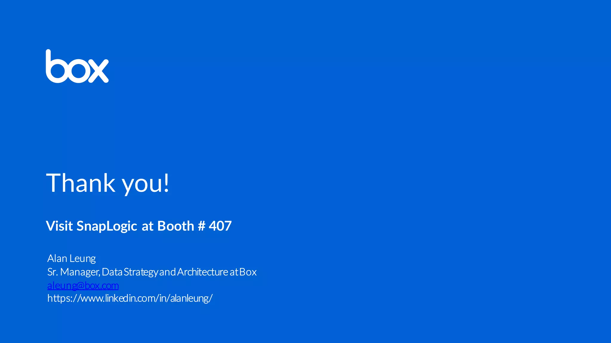 Thank you!
Visit SnapLogic at Booth # 407
Alan Leung
Sr. Manager,DataStrategyandArchitectureatBox
aleung@box.com
https://www.linkedin.com/in/alanleung/