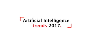 Artiﬁcial Intelligence
trends 2017.
 