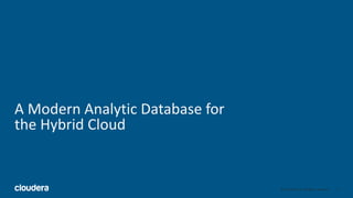 6© Cloudera, Inc. All rights reserved.
A Modern Analytic Database for
the Hybrid Cloud
 