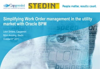 Simplifying Work Order management in the utility
market with Oracle BPM
Léon Smiers, Capgemini
Björn Ampting, Stedin
October 4th 2011
 
