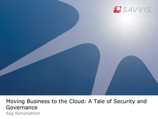 Moving Business to the Cloud: A Tale of Security and
Governance
Rag Ramanathan
 