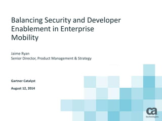 Balancing Security and Developer
Enablement in Enterprise
Mobility
Jaime Ryan
Senior Director, Product Management & Strategy
Gartner Catalyst
August 12, 2014
 