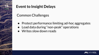 16 Event to Insight Delays
Common Challenges
● Protect performance limiting ad-hoc aggregates
● Load data during “non-peak” operations
● Writes slow down reads
 