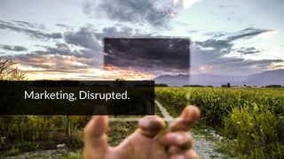 1
Marketing, Disrupted. 
 