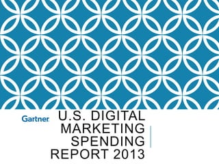U.S. DIGITAL
 MARKETING
   SPENDING
REPORT 2013
 