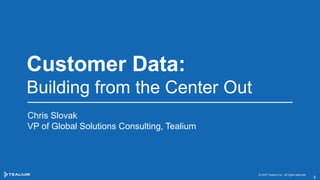 Customer Data:
Building from the Center Out
Chris Slovak
VP of Global Solutions Consulting, Tealium
© 2016 Tealium Inc. All rights reserved.
1
 