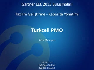 Gartner EEE 2013 Buluşmaları

Yazılım Geliştirme - Kapasite Yönetimi


         Turkcell PMO
              Arto Mıhcıyan




                27.03.2013
              ING Bank Türkiye
               Maslak, İstanbul
 