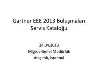 Gartner EEE 2013 Buluşmaları
      Servis Kataloğu

           24.04.2013
     Migros Genel Müdürlük
        Ataşehir, İstanbul
 