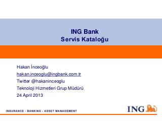 ING Bank
                     Servis Kataloğu



Hakan İnceoğlu
hakan.inceoglu@ingbank.com.tr
Twitter @hakaninceoglu
Teknoloji Hizmetleri Grup Müdürü
24 April 2013
 