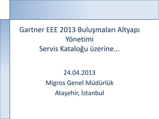 Gartner EEE 2013 Buluşmaları Altyapı
             Yönetimi
     Servis Kataloğu üzerine...

             24.04.2013
       Migros Genel Müdürlük
          Ataşehir, İstanbul
 