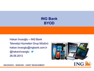 ING Bank
BYOD
Hakan İnceoğlu – ING Bank
Teknoloji Hizmetleri Grup Müdürü
hakan.inceoglu@ingbank.com.tr
@hakaninceoglu
26.06.2013
 