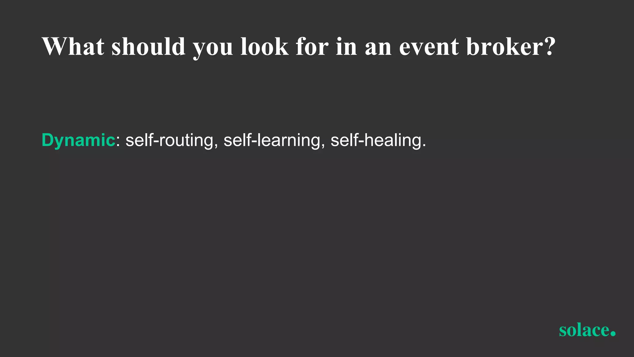 What should you look for in an event broker?
Dynamic: self-routing, self-learning, self-healing.
 