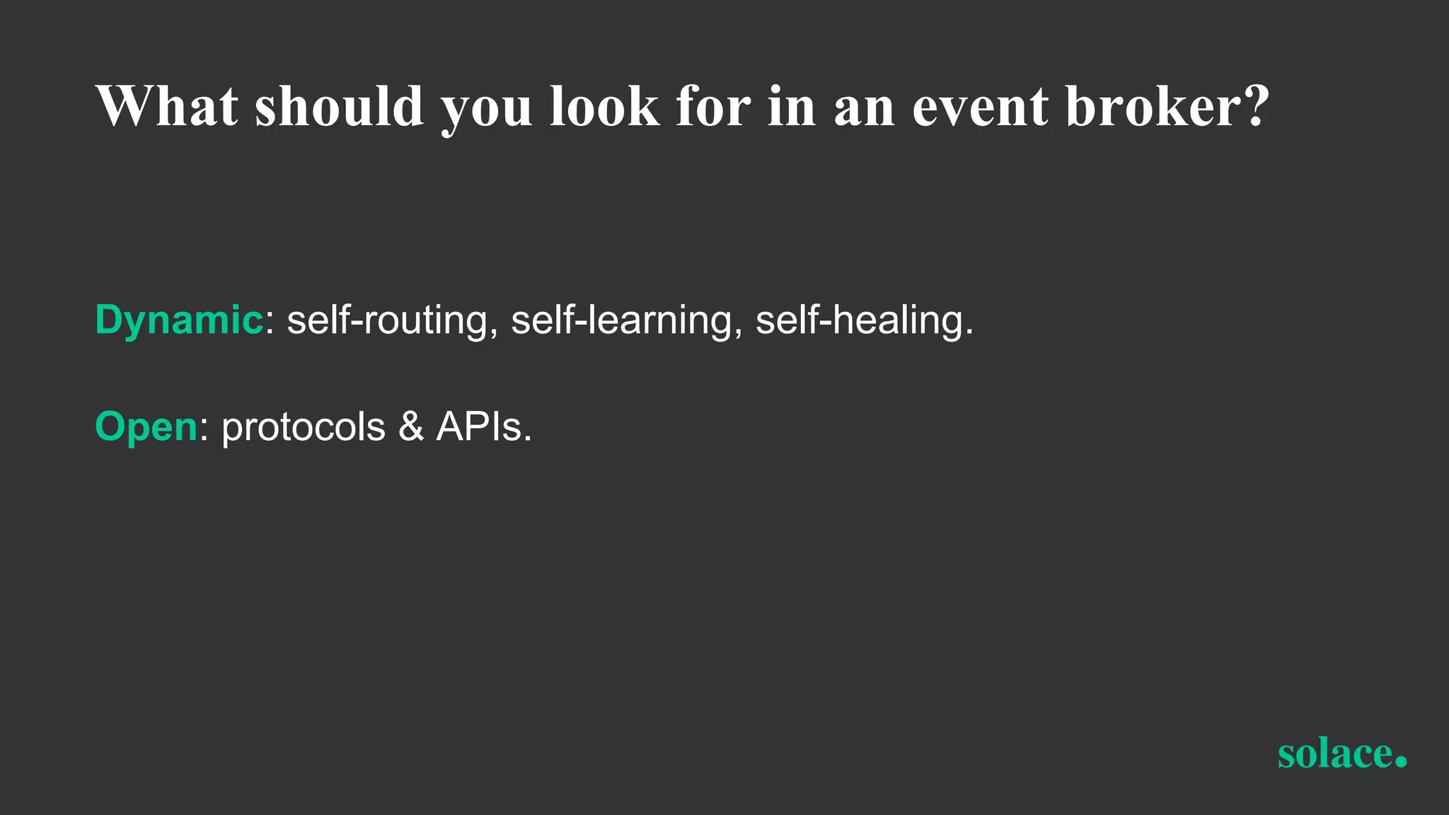 What should you look for in an event broker?
Dynamic: self-routing, self-learning, self-healing.
Open: protocols & APIs.
 