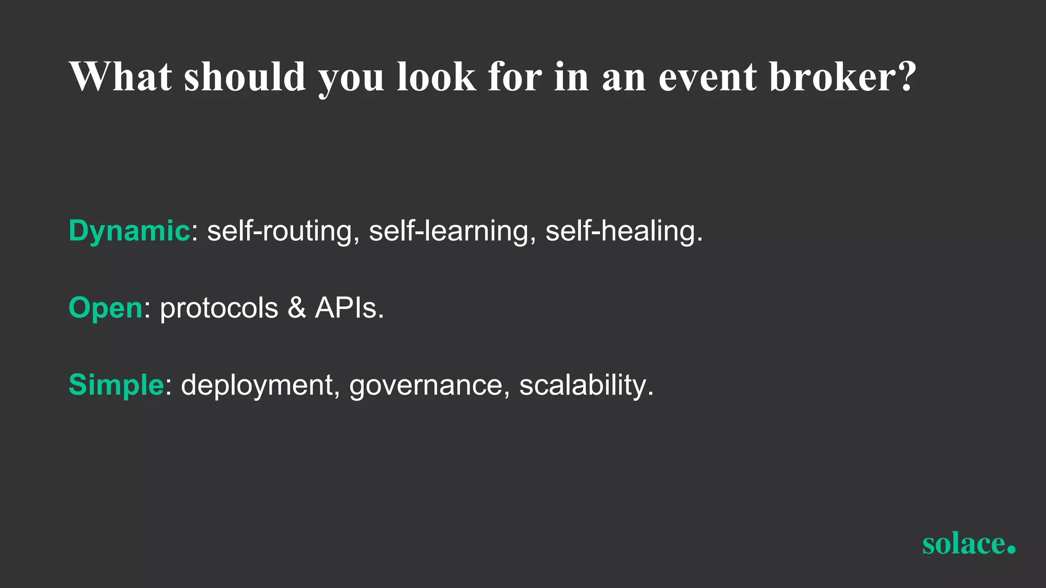 What should you look for in an event broker?
Dynamic: self-routing, self-learning, self-healing.
Open: protocols & APIs.
Simple: deployment, governance, scalability.
 
