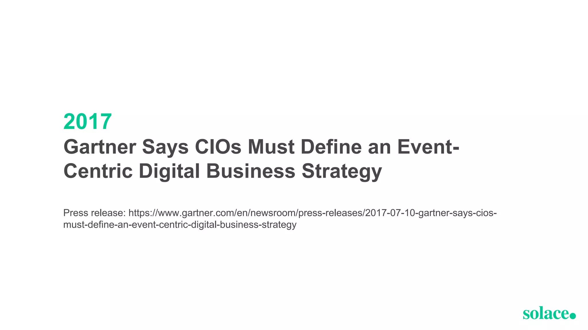 2017
Gartner Says CIOs Must Define an Event-
Centric Digital Business Strategy
Press release: https://www.gartner.com/en/newsroom/press-releases/2017-07-10-gartner-says-cios-
must-define-an-event-centric-digital-business-strategy
 
