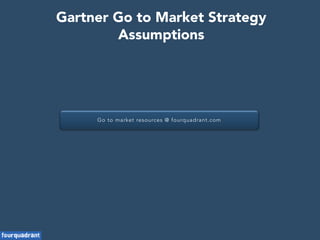 Go to market resources @ fourquadrant.com
Gartner Go to Market Strategy
Assumptions
 