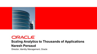 <Insert Picture Here>




Scaling Analytics to Thousands of Applications
Naresh Persaud
Director, Identity Management, Oracle
 