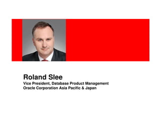 Roland Slee
Vice President, Database Product Management
Oracle Corporation Asia Pacific & Japan
 