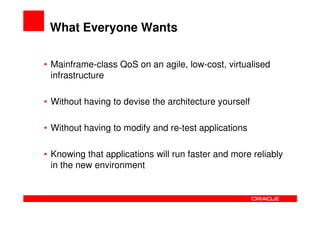What Everyone Wants

• Mainframe-class QoS on an agile, low-cost, virtualised
  infrastructure

• Without having to devise the architecture yourself

• Without having to modify and re-test applications

• Knowing that applications will run faster and more reliably
  in the new environment
 