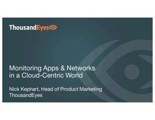 0
Monitoring Apps & Networks
in a Cloud-Centric World
Nick Kephart, Head of Product Marketing
ThousandEyes
 