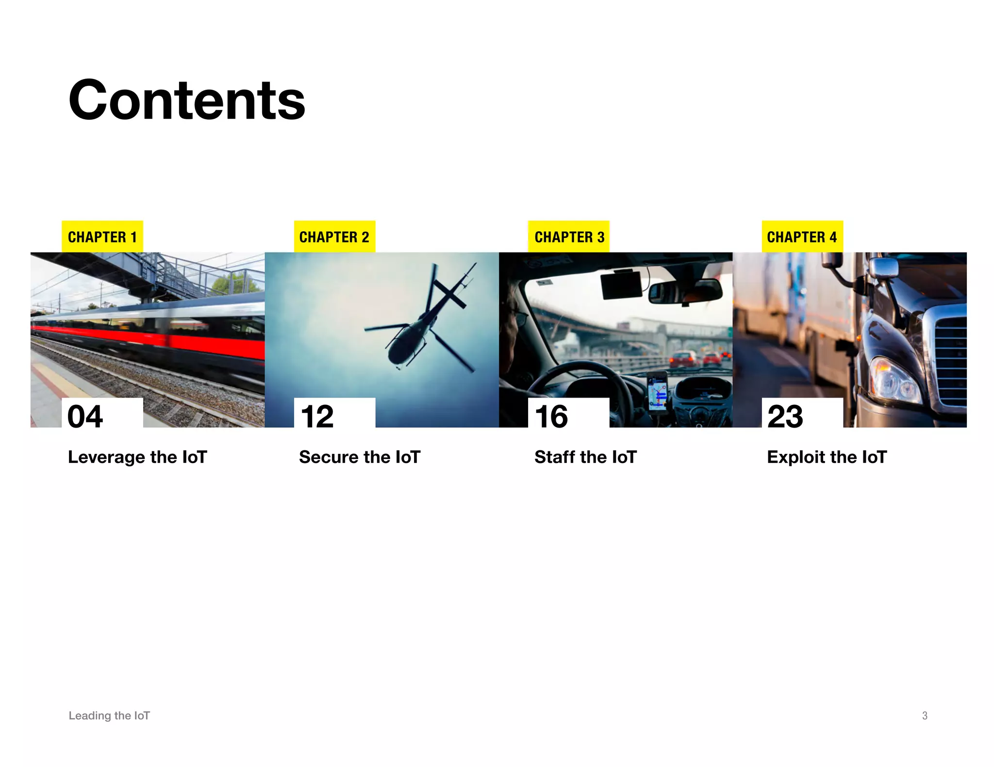 Leading the IoT 3
Contents
Leverage the IoT
CHAPTER 1
04
Secure the IoT
CHAPTER 2
12
Staff the IoT
CHAPTER 3
16
Exploit the IoT
CHAPTER 4
23
 