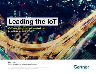 © 2017 Gartner, Inc. and/or its affiliates. All rights reserved. Gartner is a registered trademark of Gartner, Inc.
or its affiliates. For more information, email info@gartner.com or visit gartner.com.
EDITED BY
Mark Hung, Gartner Research Vice President
Gartner Insights on How to Lead
in a Connected World
Leading the IoT
 