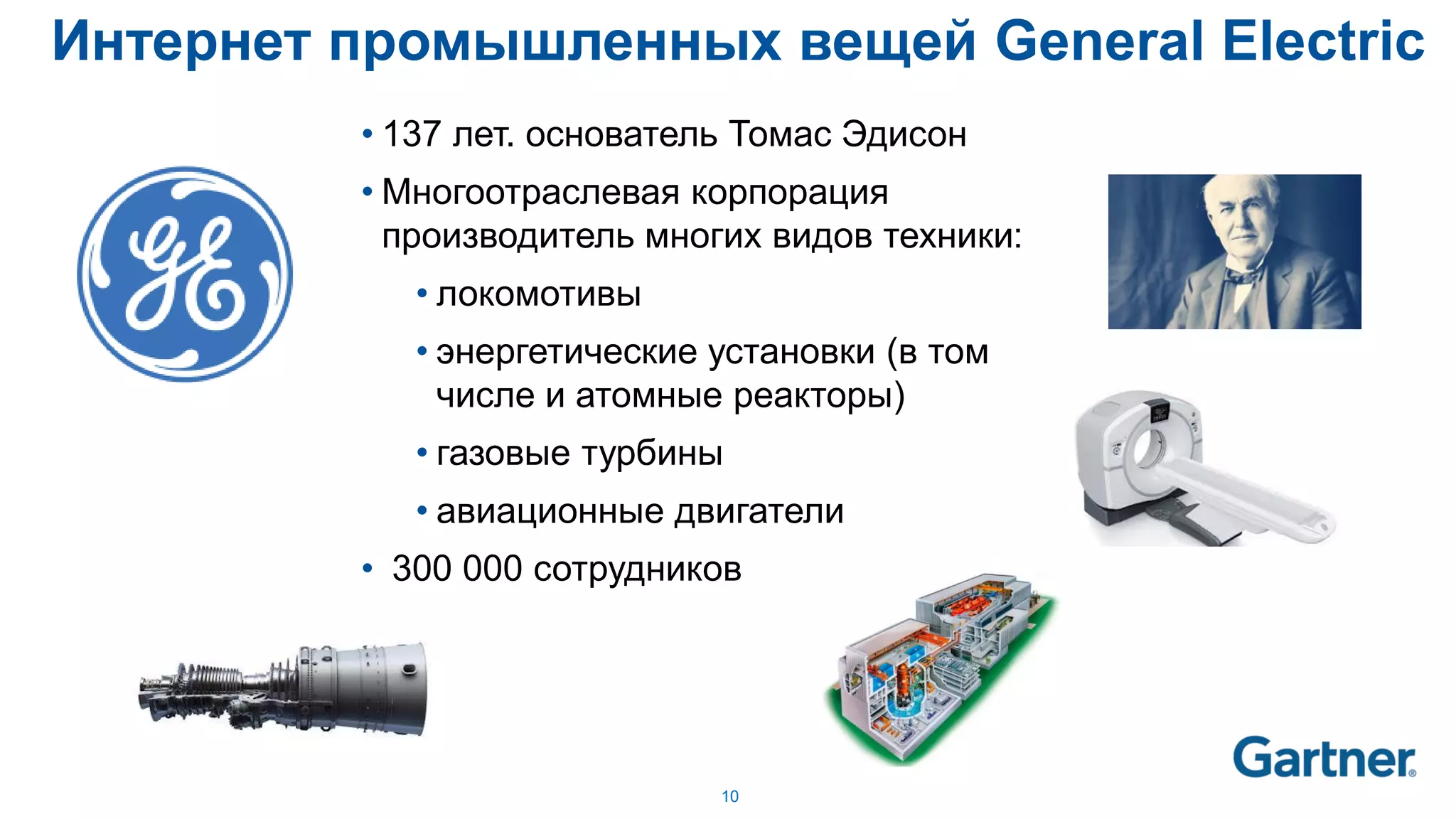 10
Интернет промышленных вещей General Electric
• 137 лет. основатель Томас Эдисон
• Многоотраслевая корпорация
производитель многих видов техники:
• локомотивы
• энергетические установки (в том
числе и атомные реакторы)
• газовые турбины
• авиационные двигатели
• 300 000 сотрудников
 