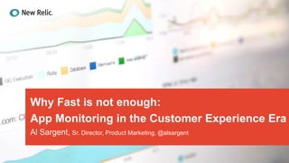 Why Fast is not enough:
App Monitoring in the Customer Experience Era
Al Sargent, Sr. Director, Product Marketing, @alsargent
 