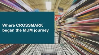 13
Where CROSSMARK
began the MDM journey
 